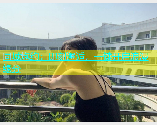 同城炮约：即刻邂逅，一键开启浪漫缘分  第1张