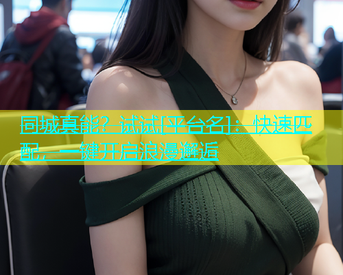 同城真能？试试[平台名]：快速匹配，一键开启浪漫邂逅  第2张