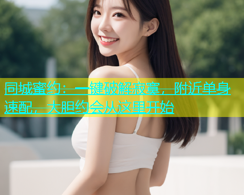 同城蜜约：一键破解寂寞，附近单身速配，大胆约会从这里开始  第1张