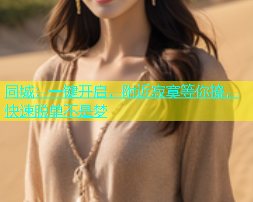 同城：一键开启，附近寂寞等你撩，快速脱单不是梦  第1张