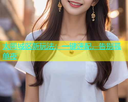 大同城区新玩法：一键速配，告别孤单夜  第1张