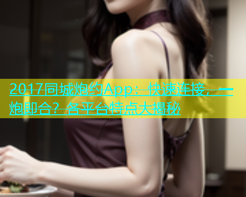 2017同城炮约App：快速连接，一炮即合？各平台特点大揭秘  第1张