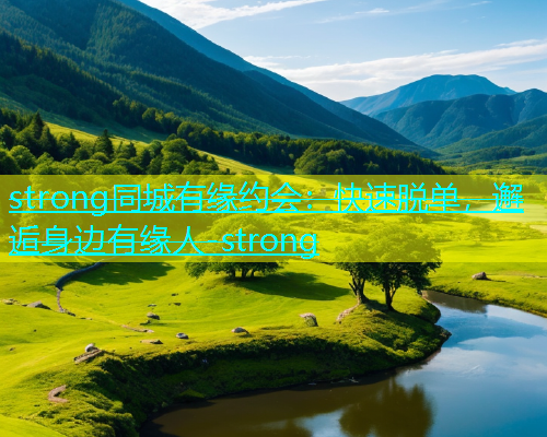 strong同城有缘约会：快速脱单，邂逅身边有缘人-strong  第1张