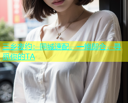 三乡夜约：同城速配，一炮即合，寻觅你的TA  第1张