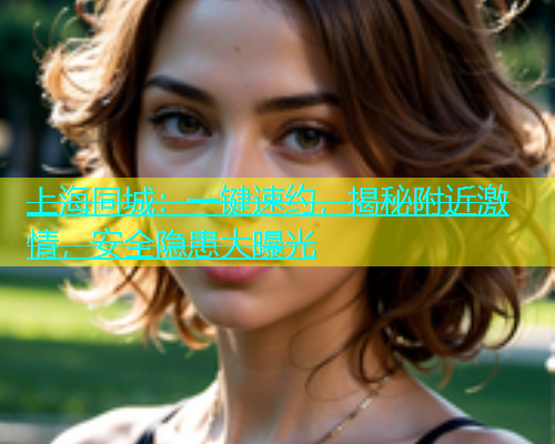 上海同城：一键速约，揭秘附近激情，安全隐患大曝光  第2张