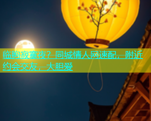 临朐寂寞夜？同城情人网速配，附近约会交友，大胆爱  第1张