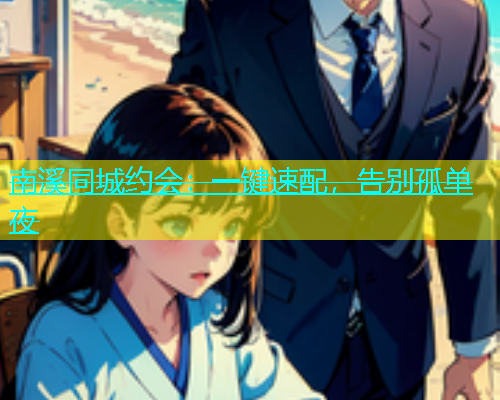 南溪同城约会：一键速配，告别孤单夜  第1张