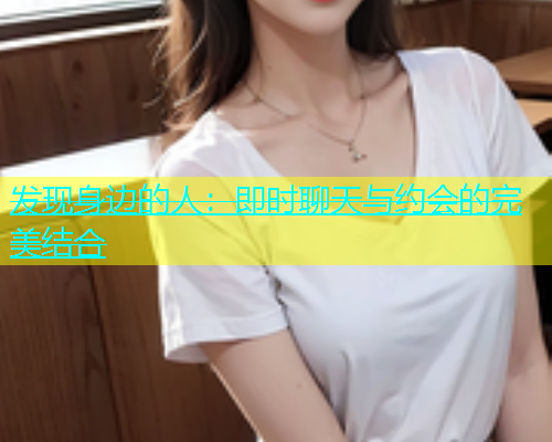 发现身边的人：即时聊天与约会的完美结合  第1张