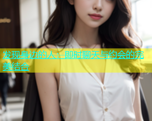 发现身边的人：即时聊天与约会的完美结合  第2张