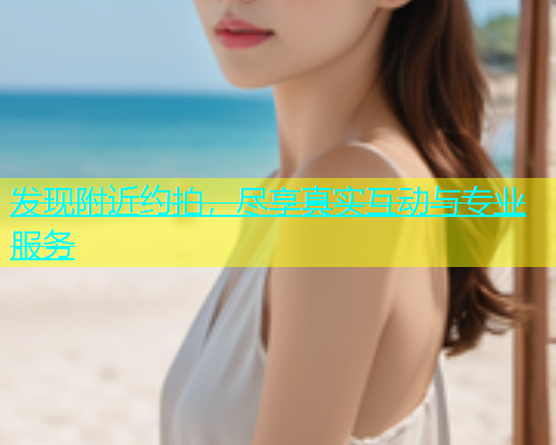 发现附近约拍，尽享真实互动与专业服务  第1张