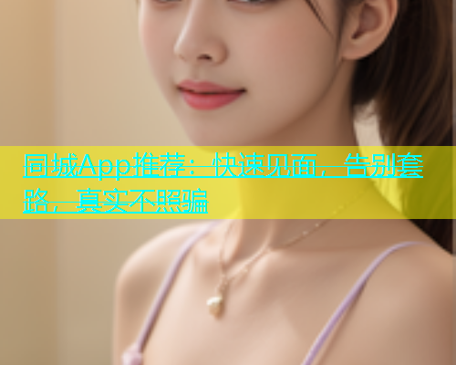同城App推荐：快速见面，告别套路，真实不照骗  第1张