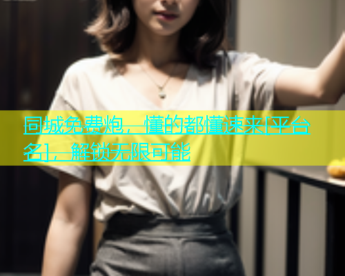 同城免费炮，懂的都懂速来[平台名]，解锁无限可能  第1张