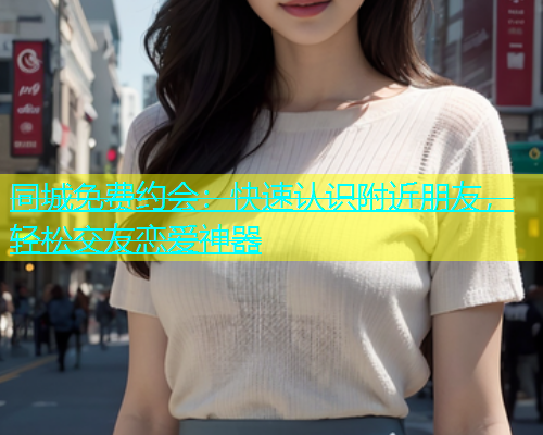 同城免费约会：快速认识附近朋友，轻松交友恋爱神器  第1张