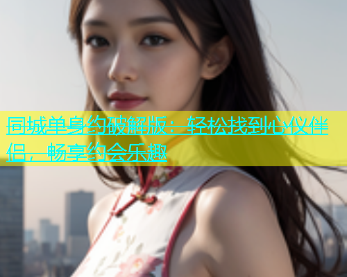 同城单身约破解版：轻松找到心仪伴侣，畅享约会乐趣  第2张