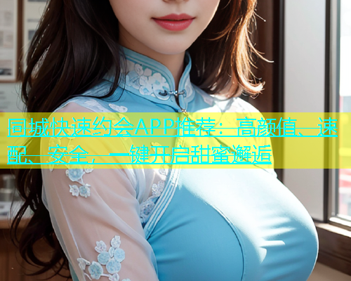 同城快速约会APP推荐：高颜值、速配、安全，一键开启甜蜜邂逅  第2张