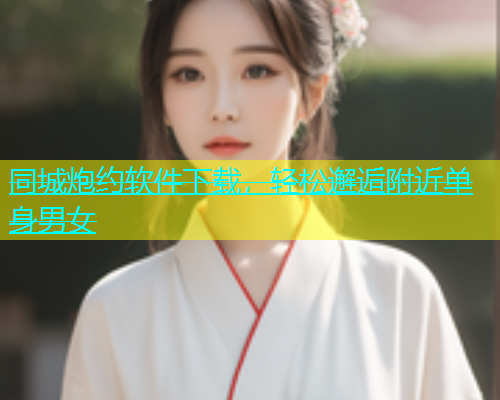 同城炮约软件下载，轻松邂逅附近单身男女  第2张