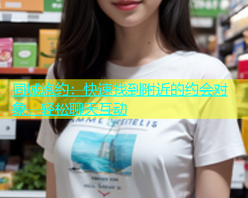 同城炮约：快速找到附近的约会对象，轻松聊天互动  第1张