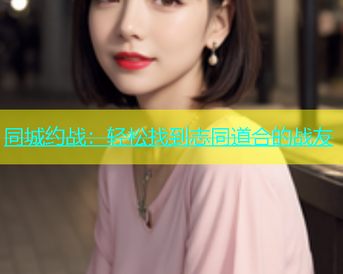 同城约战：轻松找到志同道合的战友  第2张