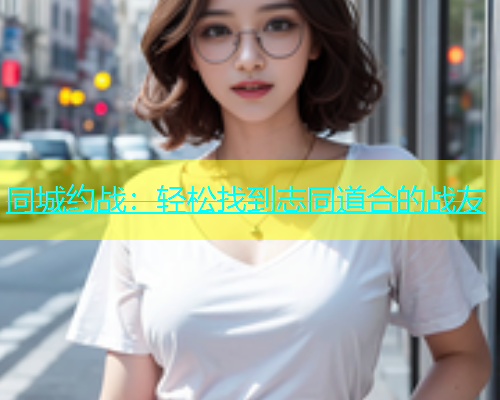 同城约战：轻松找到志同道合的战友  第1张