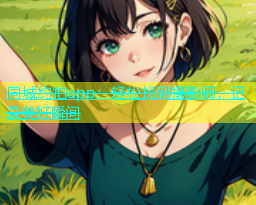 同城约拍app：轻松找到摄影师，记录美好瞬间  第1张