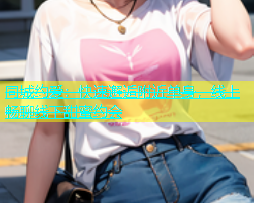 同城约爱：快速邂逅附近单身，线上畅聊线下甜蜜约会  第1张
