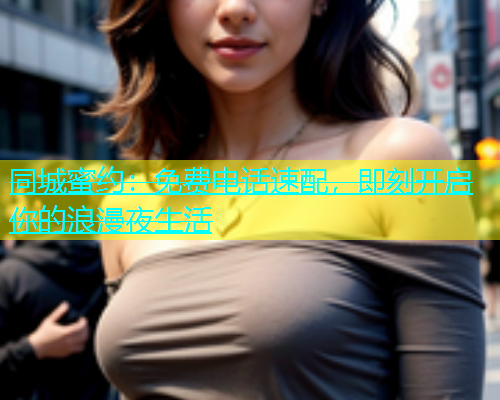 同城蜜约：免费电话速配，即刻开启你的浪漫夜生活  第2张
