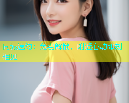 同城速约：免费解锁，附近心动即刻相见  第2张