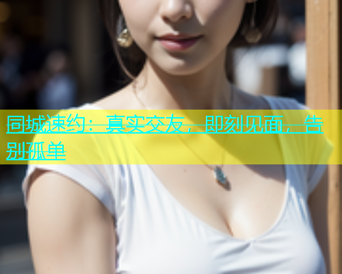 同城速约：真实交友，即刻见面，告别孤单  第1张