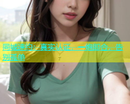 同城速约：真实认证，一炮即合，告别孤单  第2张