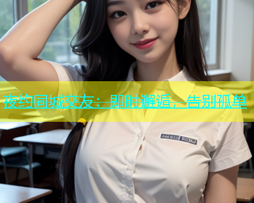 夜约同城交友：即时邂逅，告别孤单  第1张