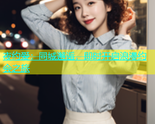 夜约爱：同城邂逅，即时开启浪漫约会之旅  第1张