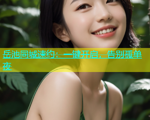 岳池同城速约：一键开启，告别孤单夜  第1张