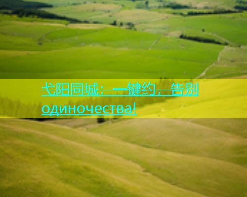 弋阳同城：一键约，告别 одиночества!  第1张