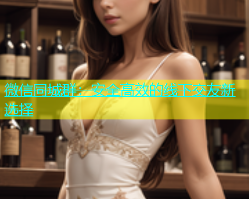微信同城群：安全高效的线下交友新选择  第1张