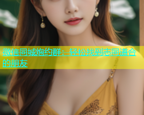 微信同城炮约群：轻松找到志同道合的朋友  第2张