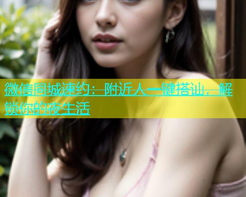 微信同城速约：附近人一键搭讪，解锁你的夜生活  第1张