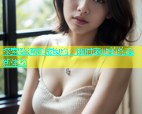 探索婺源同城炮约：随时随地的约会新体验  第1张