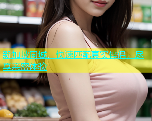 新加坡同城，快速匹配真实伴侣，尽享亲密体验  第1张