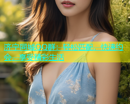 济宁同城QQ群：轻松匹配，快速约会，享受精彩生活  第2张
