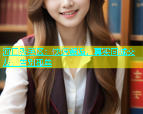 海口秀英区：快速邂逅，真实同城交友，告别孤单  第1张