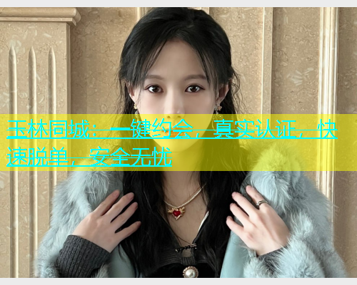 玉林同城：一键约会，真实认证，快速脱单，安全无忧  第1张