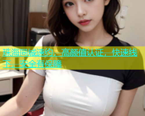 珠海同城速约，高颜值认证，快速线下，安全有保障  第1张