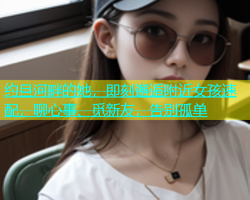 约旦河畔的她，即刻邂逅附近女孩速配，聊心事、觅新友，告别孤单  第1张