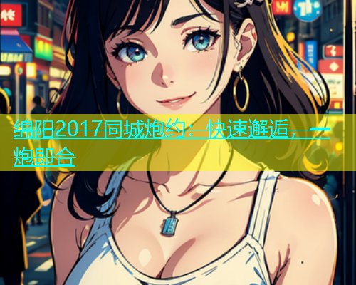 绵阳2017同城炮约：快速邂逅，一炮即合  第1张