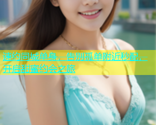 速约同城单身，告别孤单附近秒配，开启甜蜜约会之旅  第2张