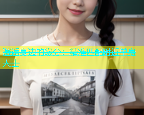 邂逅身边的缘分：精准匹配附近单身人士  第1张