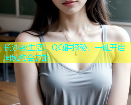 长沙夜生活：QQ群探秘，一键开启同城约会之旅  第1张