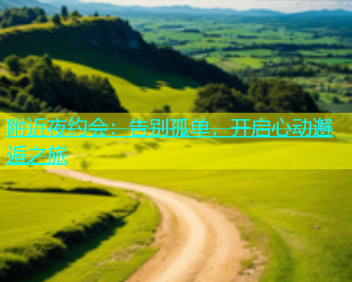 附近夜约会：告别孤单，开启心动邂逅之旅  第1张
