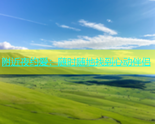 附近夜约爱：随时随地找到心动伴侣  第2张