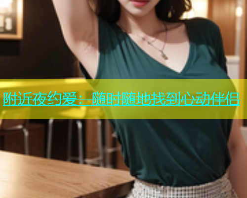 附近夜约爱：随时随地找到心动伴侣  第1张